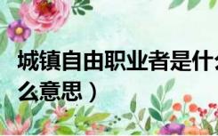 城镇自由职业者是什么意思（自由职业者是什么意思）