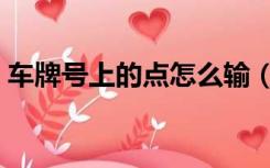 车牌号上的点怎么输（车牌号的点怎么输入）