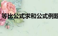 等比公式求和公式例题（等比公式求和公式）