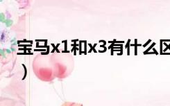 宝马x1和x3有什么区别（宝马x1和x3的区别）