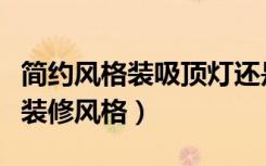 简约风格装吸顶灯还是吊灯（吸顶灯适合什么装修风格）