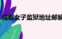 成都女子监狱地址邮编（成都女子监狱地址）