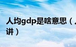 人均gdp是啥意思（人均gdp是什么意思通俗讲）