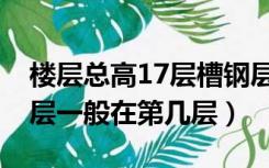 楼层总高17层槽钢层是几层（总高17层槽钢层一般在第几层）