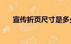 宣传折页尺寸是多少（宣传折页尺寸）