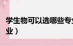 学生物可以选哪些专业（学生物可以选什么专业）