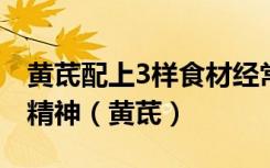 黄茋配上3样食材经常煮着喝补气补虚整个人精神（黄茋）