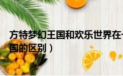 方特梦幻王国和欢乐世界在一起吗（方特欢乐世界和梦幻王国的区别）