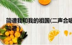 简谱我和我的祖国(二声合唱谱)（我和我的祖国二声部合唱简谱）