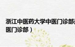 浙江中医药大学中医门诊部是几级医院（浙江中医药大学中医门诊部）