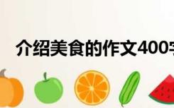 介绍美食的作文400字（介绍美食的作文）