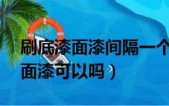 刷底漆面漆间隔一个月（底漆间隔15天再刷面漆可以吗）