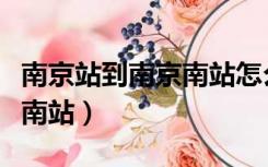 南京站到南京南站怎么坐地铁（南京站到南京南站）