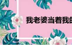 我老婆当着我的面和别人乱搞