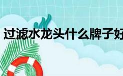 过滤水龙头什么牌子好（水龙头什么牌子好）