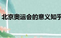 北京奥运会的意义知乎（北京奥运会的意义）