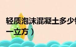 轻质泡沫混凝土多少钱一立方（混泥土多少钱一立方）