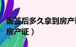 面签后多久拿到房产证正常（面签后多久拿到房产证）