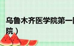 乌鲁木齐医学院第一附属医院（乌鲁木齐医学院）
