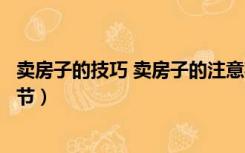 卖房子的技巧 卖房子的注意事项（新手卖房子要注意什么细节）