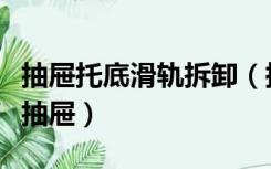 抽屉托底滑轨拆卸（托底式抽屉滑轨怎样卸下抽屉）