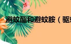 避蚊酯和避蚊胺（驱蚊酯和避蚊胺的区别）