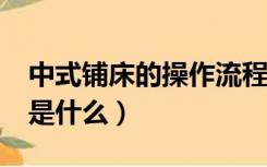 中式铺床的操作流程是什么?（铺床操作流程是什么）