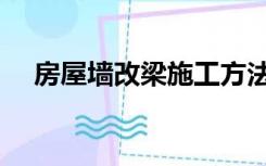 房屋墙改梁施工方法（墙改梁怎么施工）