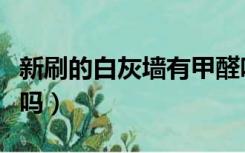 新刷的白灰墙有甲醛吗（新刷的白墙会有甲醛吗）