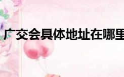广交会具体地址在哪里（广交会地址在哪里）