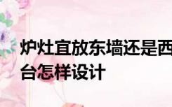 炉灶宜放东墙还是西墙,商品房厨房在北方灶台怎样设计