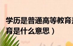 学历是普通高等教育是什么意思（普通高等教育是什么意思）