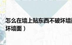 怎么在墙上贴东西不破坏墙面防潮（怎么在墙上贴东西不破坏墙面）