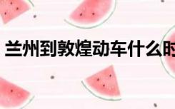 兰州到敦煌动车什么时候通车（兰州到敦煌）