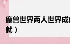 魔兽世界两人世界成就（魔兽世界兄弟情谊成就）