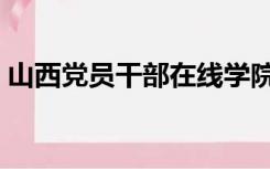 山西党员干部在线学院（山西干部学习在线）