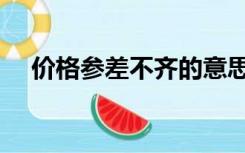 价格参差不齐的意思（参差不齐的意思）