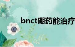 bnct硼药能治疗哪些癌症（bnc）