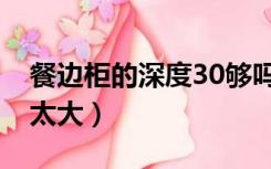 餐边柜的深度30够吗（餐边柜深度45会不会太大）