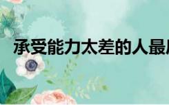 承受能力太差的人最后怎样了（承受能力）