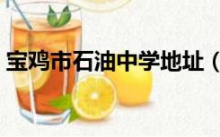 宝鸡市石油中学地址（宝鸡市石油中学官网）
