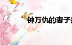 钟万仇的妻子是谁（钟万仇）