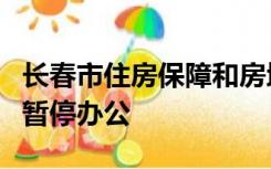 长春市住房保障和房地产管理局由于疫情原因暂停办公