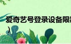 爱奇艺号登录设备限制多少台（爱奇艺号登录）