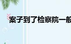 案子到了检察院一般多久能结案（案子）