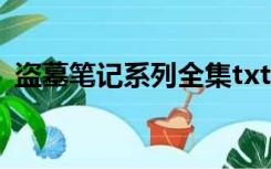 盗墓笔记系列全集txt（盗墓笔记系列全集）