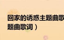 回家的诱惑主题曲歌词 视频（回家的诱惑主题曲歌词）