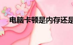 电脑卡顿是内存还是硬盘原因（电脑卡）