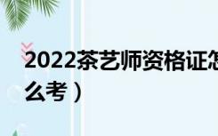 2022茶艺师资格证怎么考（茶艺师资格证怎么考）