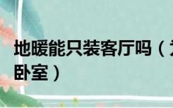 地暖能只装客厅吗（为什么地暖只装客厅不装卧室）
